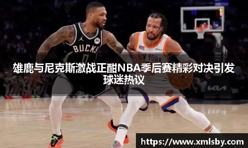 雄鹿与尼克斯激战正酣NBA季后赛精彩对决引发球迷热议