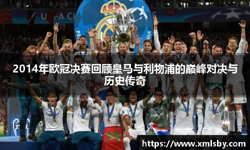 2014年欧冠决赛回顾皇马与利物浦的巅峰对决与历史传奇