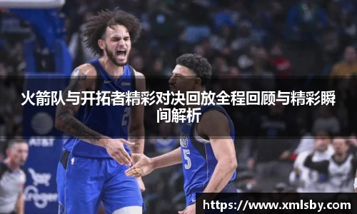 火箭队与开拓者精彩对决回放全程回顾与精彩瞬间解析