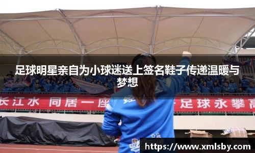足球明星亲自为小球迷送上签名鞋子传递温暖与梦想