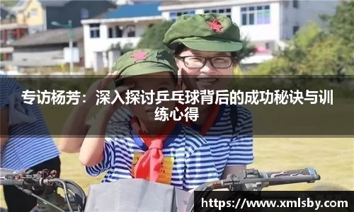 专访杨芳：深入探讨乒乓球背后的成功秘诀与训练心得