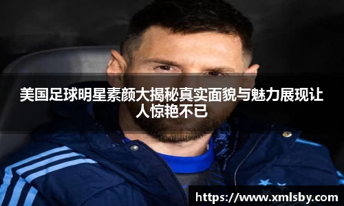 美国足球明星素颜大揭秘真实面貌与魅力展现让人惊艳不已